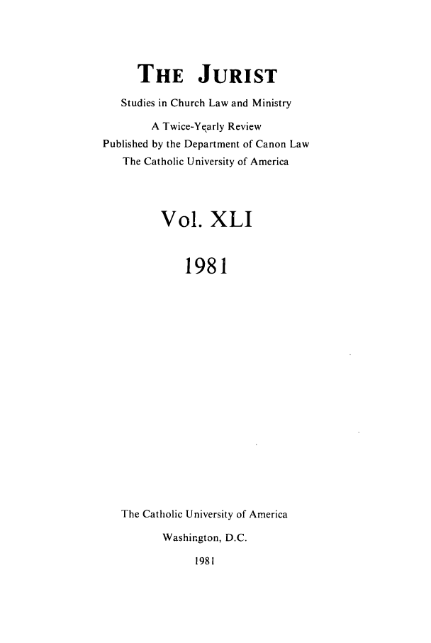 handle is hein.journals/juristcu41 and id is 1 raw text is: THE JURIST
Studies in Church Law and Ministry
A Twice-Yearly Review
Published by the Department of Canon Law
The Catholic University of America
Vol. XLI
1981
The Catholic University of America
Washington, D.C.
1981


