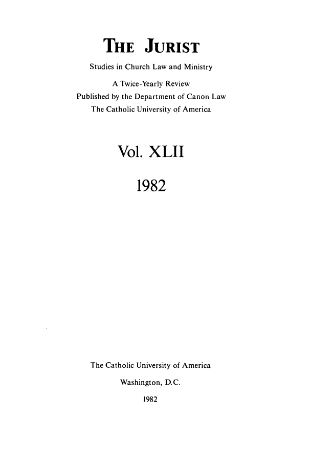 handle is hein.journals/juristcu42 and id is 1 raw text is: THE JURIST
Studies in Church Law and Ministry
A Twice-Yearly Review
Published by the Department of Canon Law
The Catholic University of America
Vol. XLII
1982
The Catholic University of America
Washington, D.C.
1982


