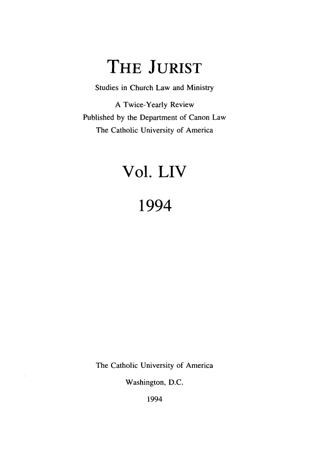 handle is hein.journals/juristcu54 and id is 1 raw text is: THE JURIST
Studies in Church Law and Ministry
A Twice-Yearly Review
Published by the Department of Canon Law
The Catholic University of America
Vol. LIV
1994
The Catholic University of America
Washington, D.C.
1994


