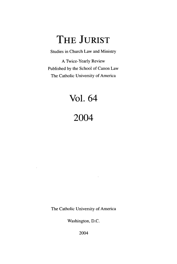 handle is hein.journals/juristcu64 and id is 1 raw text is: THE JURIST
Studies in Church Law and Ministry
A Twice-Yearly Review
Published by the School of Canon Law
The Catholic University of America
Vol. 64
2004
The Catholic University of America
Washington, D.C.

2004


