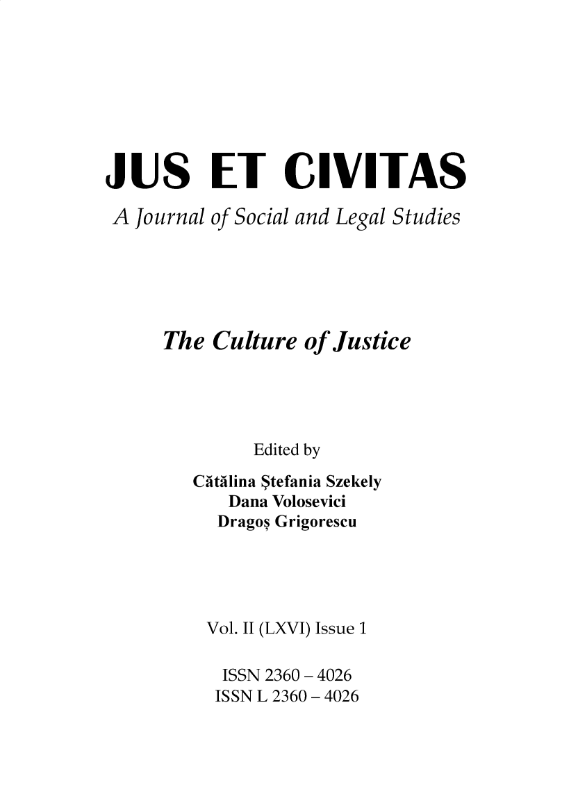 handle is hein.journals/juseciv2015 and id is 1 raw text is: 








JUS ET CIVITAS

A  Journal of Social and Legal Studies






      The Culture  of Justice





              Edited by

        Ca-tailina Stefania Szekely
            Dana Volosevici
            Dragos Grigorescu





          Vol. II (LXVI) Issue 1

          ISSN 2360 - 4026
          ISSN L 2360 - 4026


