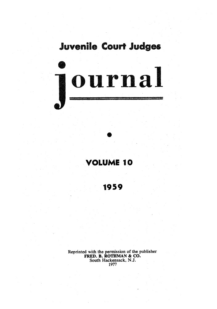 handle is hein.journals/juvfc10 and id is 1 raw text is: Juvenile Court Judges
0
ournal
VOLUME 10
1959

Reprinted with the permission of the publisher
FRED. B. ROTHMAN & CO.
South Hackensack, N.J.
1977


