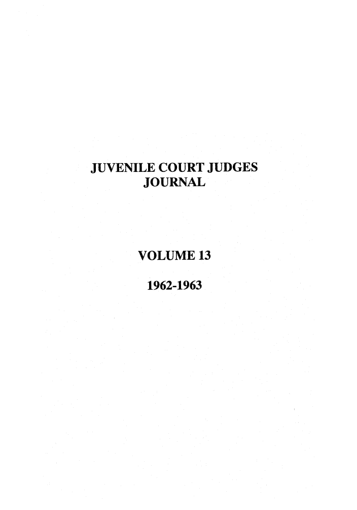 handle is hein.journals/juvfc13 and id is 1 raw text is: JUVENILE COURT JUDGES
JOURNAL
VOLUME 13
1962-1963


