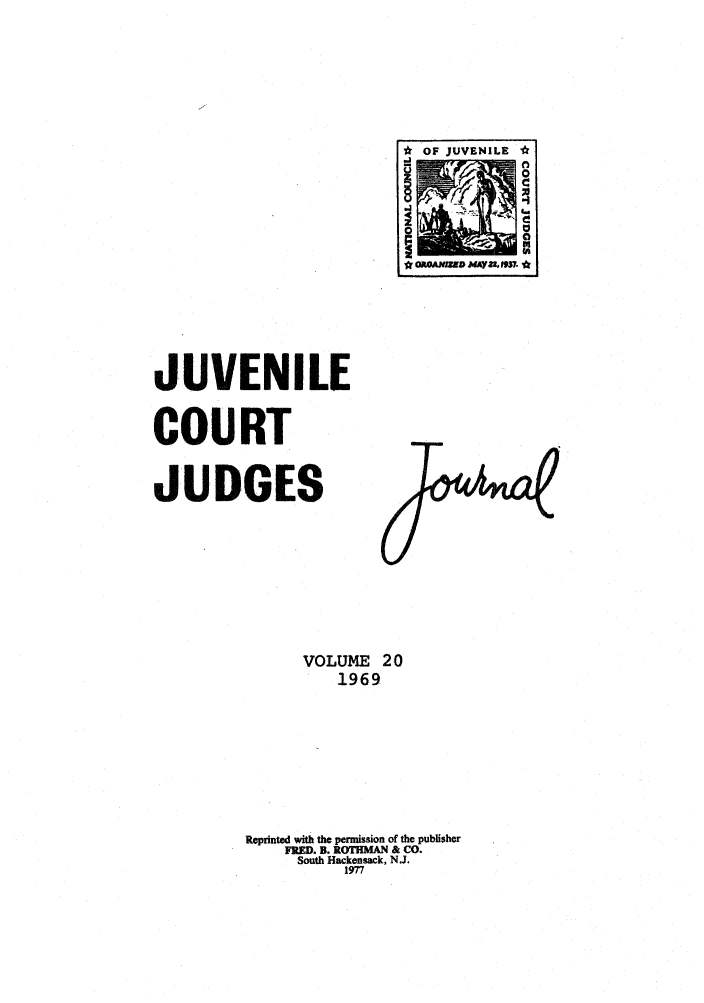 handle is hein.journals/juvfc20 and id is 1 raw text is: OF JUVENILE
00s
*OaONEIU MAY22, W97. *

JUVENILE
COURT
JUDGES

VOLUME 20
1969
Reprinted with the permission of the publisher
FRED. B. ROTHMAN & CO.
South Hackensack, N.J.
1977


