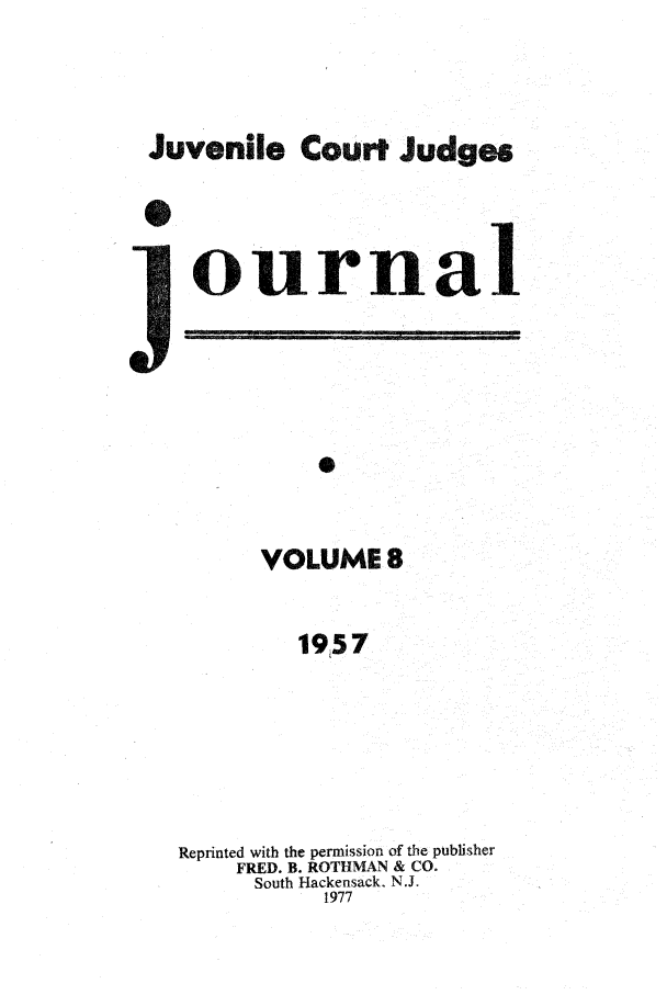 handle is hein.journals/juvfc8 and id is 1 raw text is: Juvenile Court Judges
ournal
VOLUME 8
19i57
Reprinted with the permission of the publisher
FRED. B. ROTHMAN & CO.
South Hackensack, N.J.
1977


