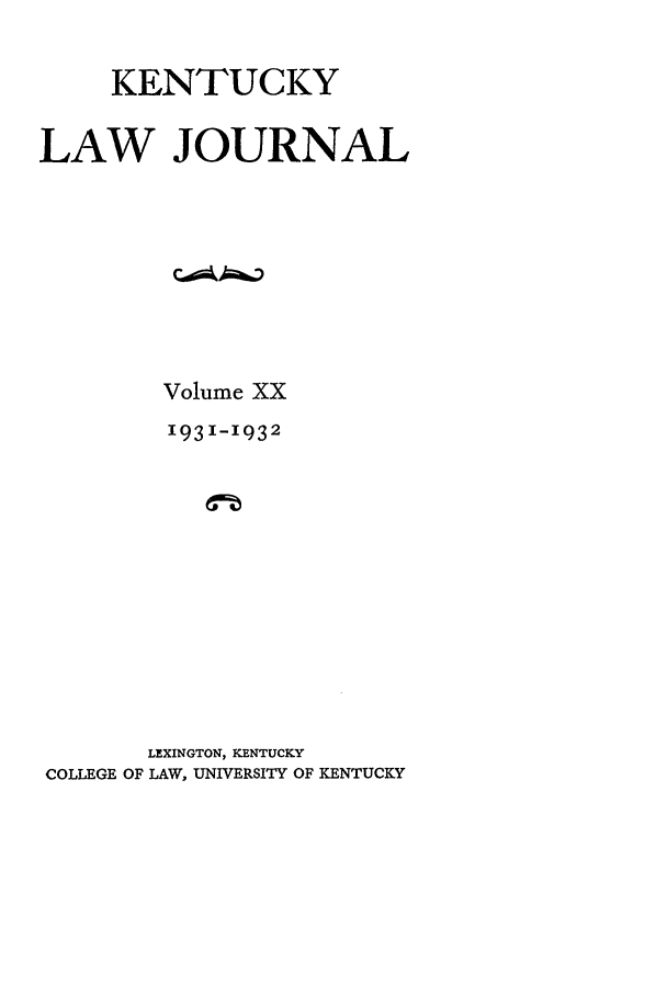 handle is hein.journals/kentlj20 and id is 1 raw text is: KENTUCKY
LAW JOURNAL
Volume XX
1931-1932
LEXINGTON, KENTUCKY
COLLEGE OF LAW, UNIVERSITY OF KENTUCKY



