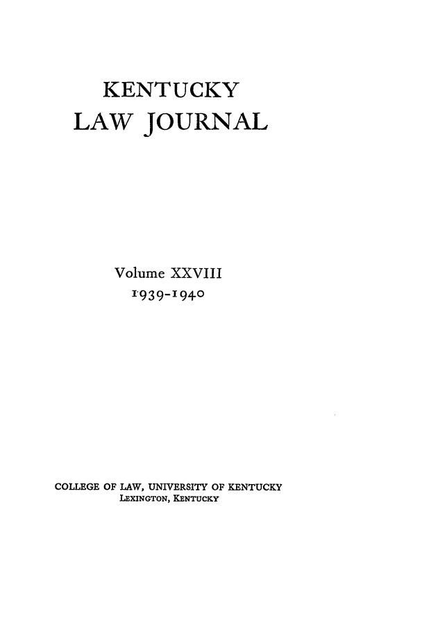handle is hein.journals/kentlj28 and id is 1 raw text is: KENTUCKY
LAW JOURNAL
Volume XXVIII
939-I940
COLLEGE OF LAW, UNIVERSITY OF KENTUCKY
LEXINGTON, KENTUCKY


