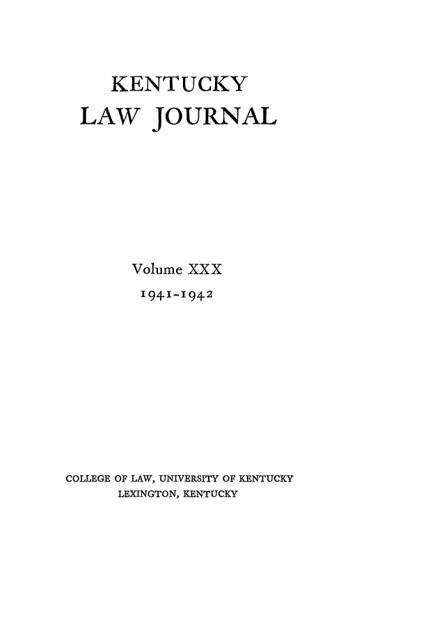 handle is hein.journals/kentlj30 and id is 1 raw text is: KENTUCKY
LAW JOURNAL
Volume XXX
1941-1942
COLLEGE OF LAW, UNIVERSITY OF KENTUCKY
LEXINGTON, KENTUCKY


