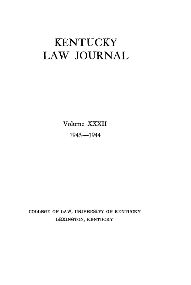 handle is hein.journals/kentlj32 and id is 1 raw text is: KENTUCKY
LAW JOURNAL
Volume XXXII
1943-1944
COLLEGE OF LAW, UNIVERSITY OF KENTUCKY
LEXINGTON, KENTUCKY


