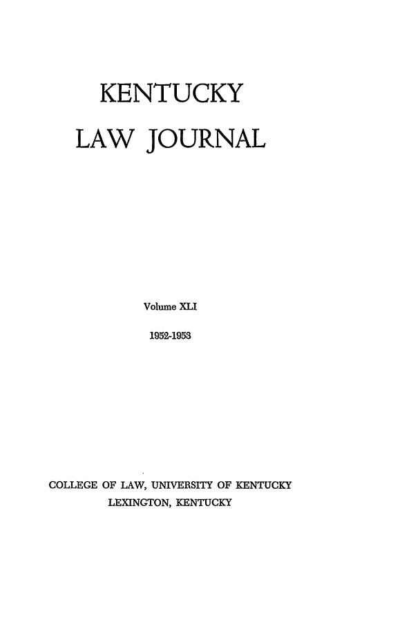 handle is hein.journals/kentlj41 and id is 1 raw text is: KENTUCKY
LAW JOURNAL
Volume XLI
1952-1953
COLLEGE OF LAW, UNIVERSITY OF KENTUCKY
LEXINGTON, KENTUCKY



