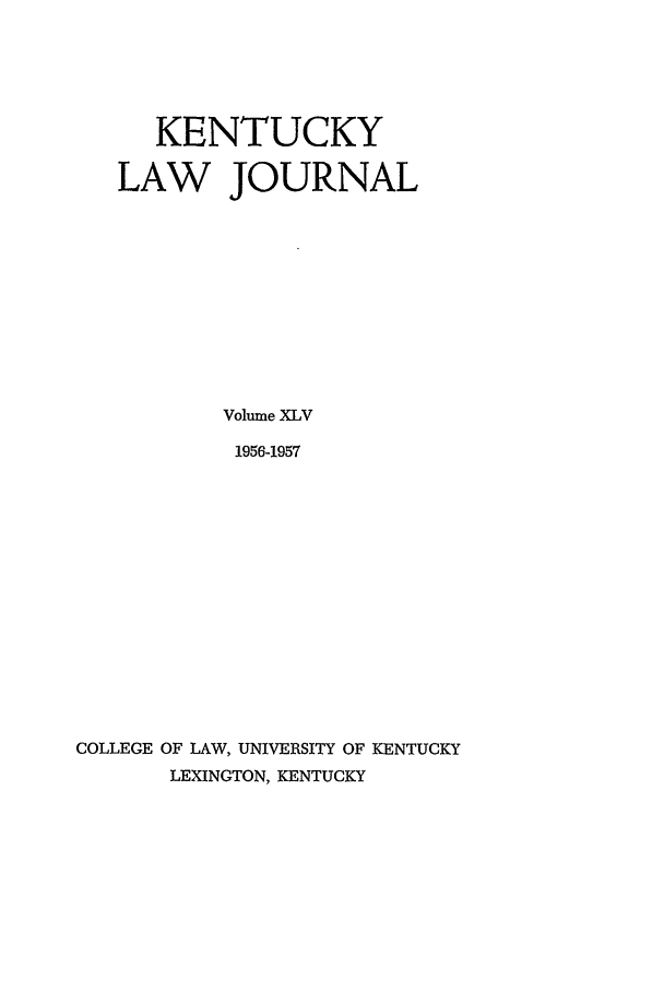 handle is hein.journals/kentlj45 and id is 1 raw text is: KENTUCKY
LAW JOURNAL
Volume XLV
1956-1957
COLLEGE OF LAW, UNIVERSITY OF KENTUCKY
LEXINGTON, KENTUCKY


