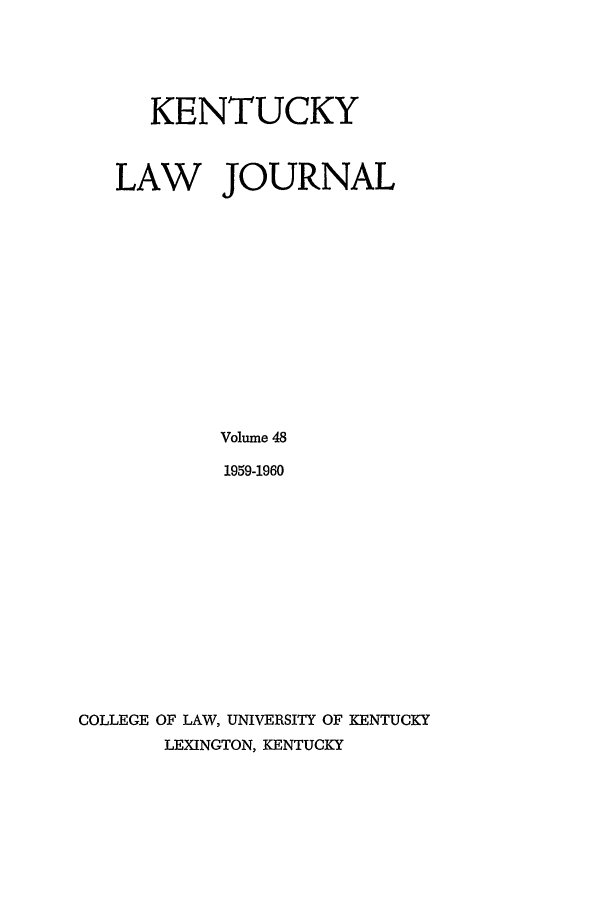 handle is hein.journals/kentlj48 and id is 1 raw text is: KENTUCKY
LAW JOURNAL
Volume 48
1959-1960
COLLEGE OF LAW, UNIVERSITY OF KENTUCKY
LEXINGTON, KENTUCKY


