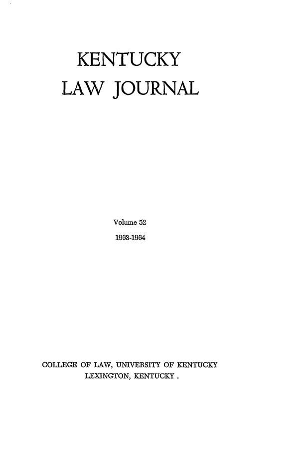 handle is hein.journals/kentlj52 and id is 1 raw text is: KENTUCKY
LAW JOURNAL
Volume 52
1963-1964
COLLEGE OF LAW, UNIVERSITY OF KENTUCKY
LEXINGTON, KENTUCKY.


