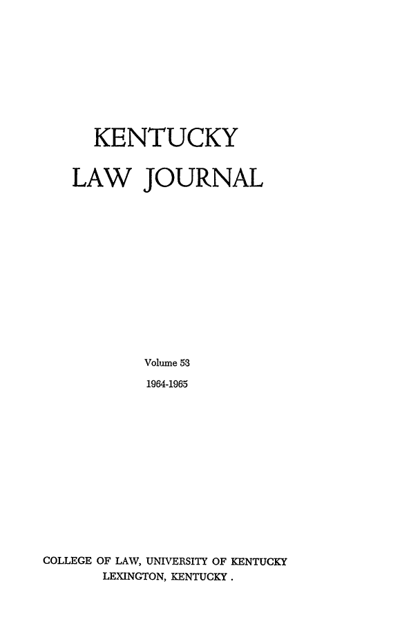 handle is hein.journals/kentlj53 and id is 1 raw text is: KENTUCKY
LAW JOURNAL
Volume 53
1964-1965
COLLEGE OF LAW, UNIVERSITY OF KENTUCKY
LEXINGTON, KENTUCKY.


