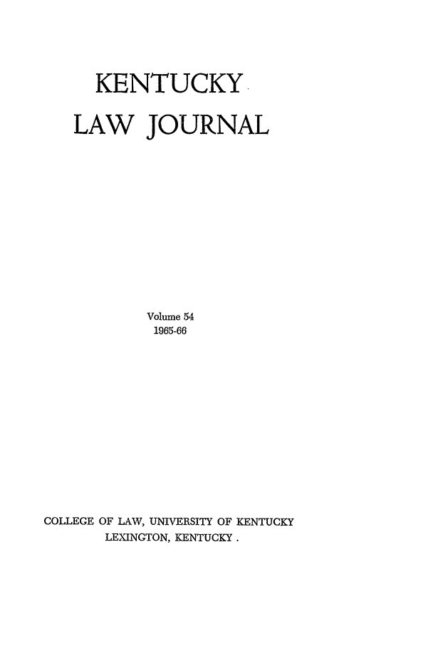 handle is hein.journals/kentlj54 and id is 1 raw text is: KENTUCKY,
LAW JOURNAL
Volume 54
1965-66
COLLEGE OF LAW, UNIVERSITY OF KENTUCKY
LEXINGTON, KENTUCKY.


