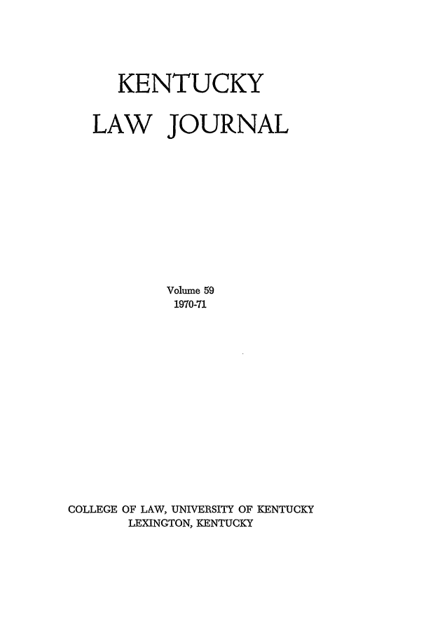 handle is hein.journals/kentlj59 and id is 1 raw text is: KENTUCKY
LAW JOURNAL
Volume 59
1970-71
COLLEGE OF LAW, UNIVERSITY OF KENTUCKY
LEXINGTON, KENTUCKY


