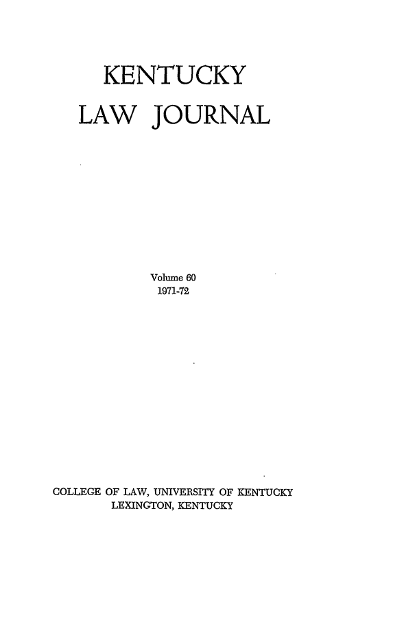 handle is hein.journals/kentlj60 and id is 1 raw text is: KENTUCKY
LAW JOURNAL
Volume 60
1971-72
COLLEGE OF LAW, UNIVERSITY OF KENTUCKY
LEXINGTON, KENTUCKY


