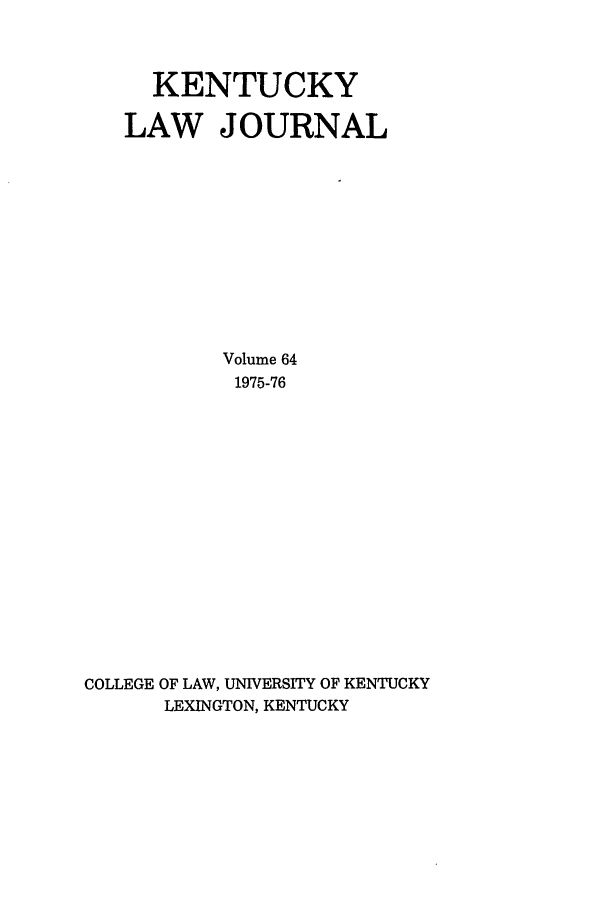 handle is hein.journals/kentlj64 and id is 1 raw text is: KENTUCKY
LAW JOURNAL
Volume 64
1975-76
COLLEGE OF LAW, UNIVERSITY OF KENTUCKY
LEXINGTON, KENTUCKY


