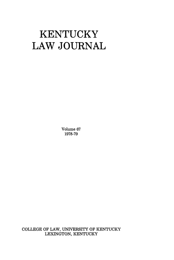 handle is hein.journals/kentlj67 and id is 1 raw text is: KENTUCKY
LAW JOURNAL
Volume 67
1978-79
COLLEGE OF LAW, UNIVERSITY OF KENTUCKY
LEXINGTON, KENTUCKY


