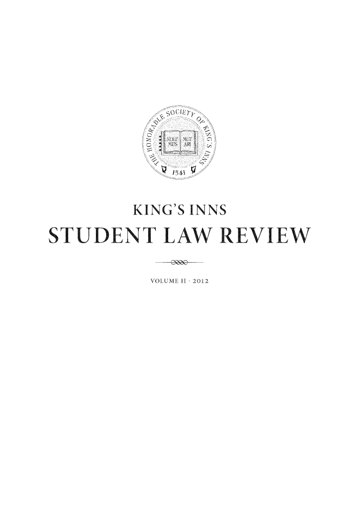 handle is hein.journals/kingsinslr2 and id is 1 raw text is: KING'S INNS
STUDENT LAW REVIEW

VOLUME I - 2012


