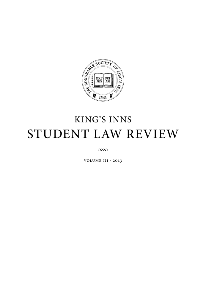 handle is hein.journals/kingsinslr3 and id is 1 raw text is: KING'S INNS
STUDENT LAW REVIEW
VOLUME III - 2013


