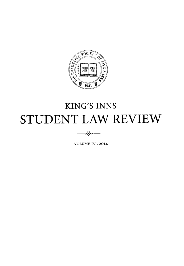 handle is hein.journals/kingsinslr4 and id is 1 raw text is: 










        KING'S INNS

STUDENT LAW REVIEW

          VOLUME IV . 2014


