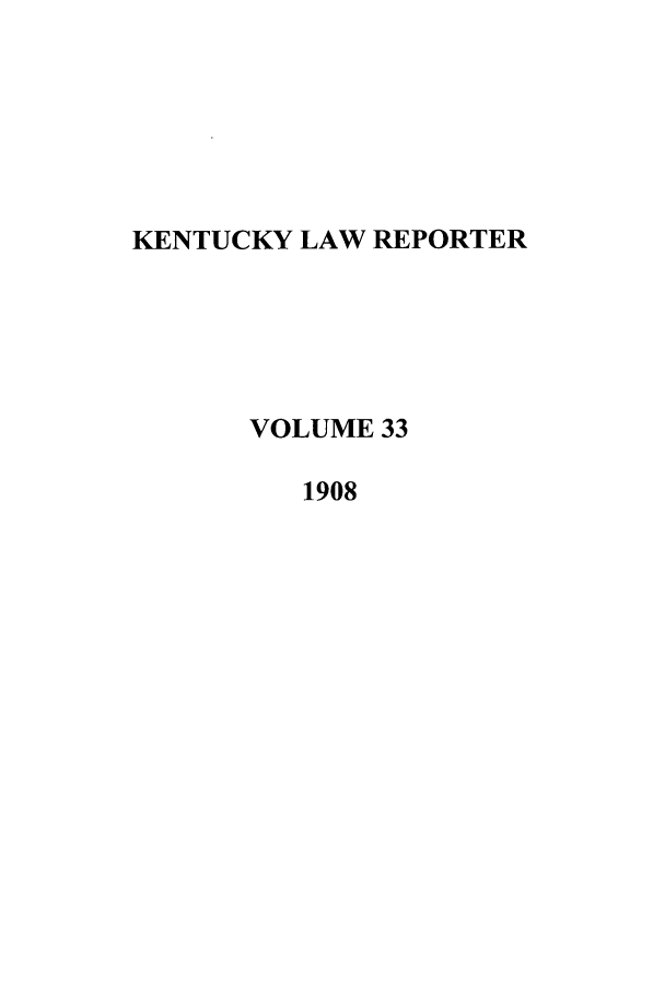 handle is hein.journals/kntwrep33 and id is 1 raw text is: KENTUCKY LAW REPORTER
VOLUME 33
1908


