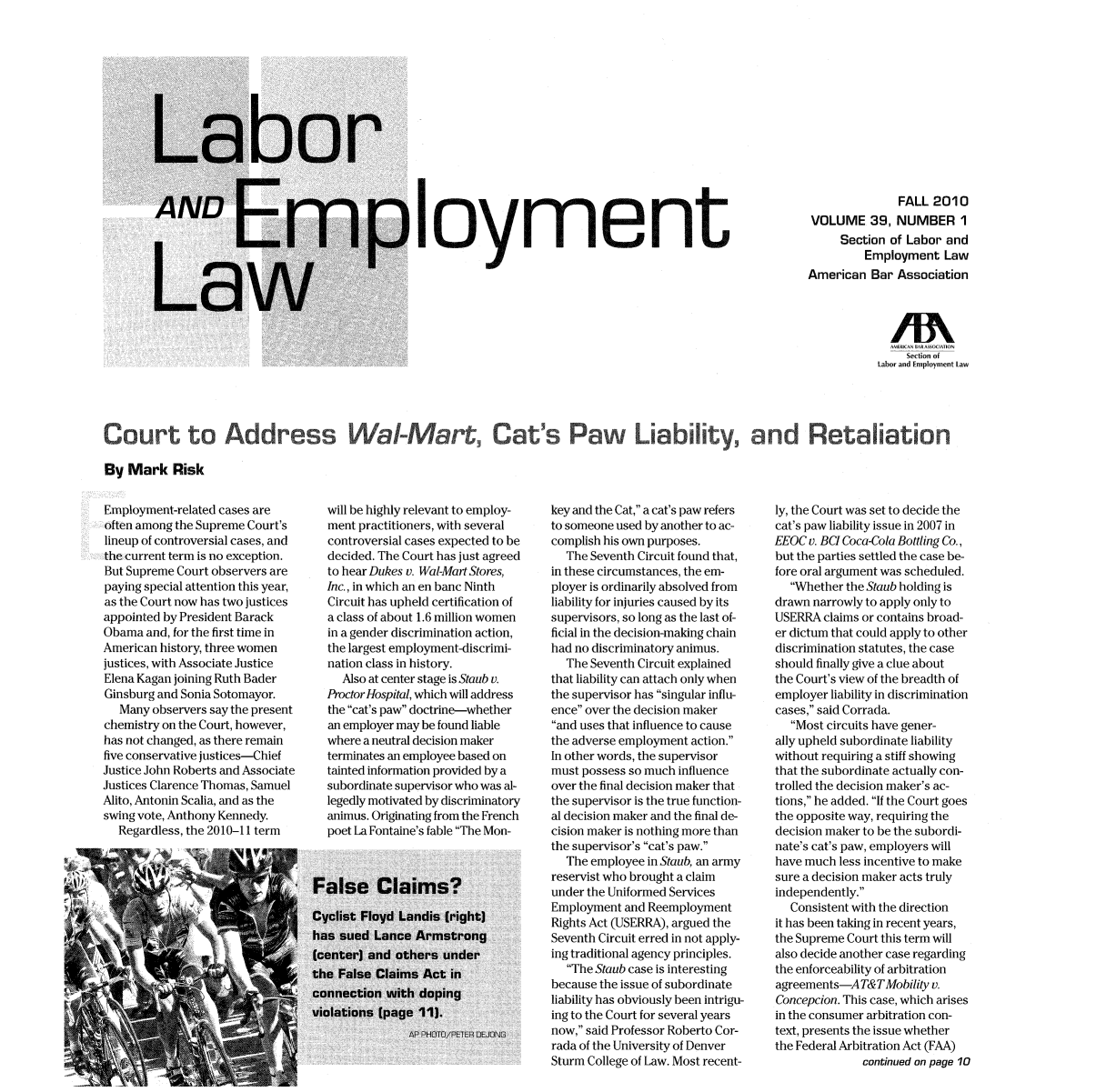 handle is hein.journals/laboemplo39 and id is 1 raw text is: loymen

FALL 2010
VOLUME 39, NUMBER 1
Section of Labor and
Employment Law
American Bar Association

/A
Section of
Labor and Employment Law
Court to Addre s WaI-M                          P         a        an r
By Mark Risk

Employment-related cases are
often among the Supreme Court's
lineup of controversial cases, and
the current term is no exception.
But Supreme Court observers are
paying special attention this year,
as the Court now has two justices
appointed by President Barack
Obama and, for the first time in
American history, three women
justices, with Associate Justice
Elena Kagan joining Ruth Bader
Ginsburg and Sonia Sotomayor.
Many observers say the present
chemistry on the Court, however,
has not changed, as there remain
five conservative justices-Chief
Justice John Roberts and Associate
Justices Clarence Thomas, Samuel
Alito, Antonin Scalia, and as the
swing vote, Anthony Kennedy.
Regardless, the 2010-11 term

will be highly relevant to employ-
ment practitioners, with several
controversial cases expected to be
decided. The Court has just agreed
to hear Dukes v. Wal-Mart Stores,
Inc., in which an en banc Ninth
Circuit has upheld certification of
a class of about 1.6 million women
in a gender discrimination action,
the largest employment-discrimi-
nation class in history.
Also at center stage is Staub v.
Proctor Hospital, which will address
the cat's paw doctrine-whether
an employer may be found liable
where a neutral decision maker
terminates an employee based on
tainted information provided by a
subordinate supervisor who was al-
legedly motivated by discriminatory
animus. Originating from the French
poet La Fontaine's fable The Mon-

key and the Cat, a cat's paw refers
to someone used by another to ac-
complish his own purposes.
The Seventh Circuit found that,
in these circumstances, the em-
ployer is ordinarily absolved from
liability for injuries caused by its
supervisors, so long as the last of-
ficial in the decision-making chain
had no discriminatory animus.
The Seventh Circuit explained
that liability can attach only when
the supervisor has singular influ-
ence over the decision maker
and uses that influence to cause
the adverse employment action.
In other words, the supervisor
must possess so much influence
over the final decision maker that
the supervisor is the true function-
al decision maker and the final de-
cision maker is nothing more than
the supervisor's cat's paw.
The employee in Staub, an army
reservist who brought a claim
under the Uniformed Services
Employment and Reemployment
Rights Act (USERRA), argued the
Seventh Circuit erred in not apply-
ing traditional agency principles.
The Staub case is interesting
because the issue of subordinate
liability has obviously been intrigu-
ing to the Court for several years
now, said Professor Roberto Cor-
rada of the University of Denver
Sturm College of Law. Most recent-

ly, the Court was set to decide the
cat's paw liability issue in 2007 in
EEOC v. BCI Coca-Cola Bottling Co.,
but the parties settled the case be-
fore oral argument was scheduled.
Whether the Staub holding is
drawn narrowly to apply only to
USERRA claims or contains broad-
er dictum that could apply to other
discrimination statutes, the case
should finally give a clue about
the Court's view of the breadth of
employer liability in discrimination
cases, said Corrada.
Most circuits have gener-
ally upheld subordinate liability
without requiring a stiff showing
that the subordinate actually con-
trolled the decision maker's ac-
tions, he added. If the Court goes
the opposite way, requiring the
decision maker to be the subordi-
nate's cat's paw, employers will
have much less incentive to make
sure a decision maker acts truly
independently.
Consistent with the direction
it has been taking in recent years,
the Supreme Court this term will
also decide another case regarding
the enforceability of arbitration
agreements-AT&TMobility v.
Concepcion. This case, which arises
in the consumer arbitration con-
text, presents the issue whether
the Federal Arbitration Act (FAA)
continued on page 10


