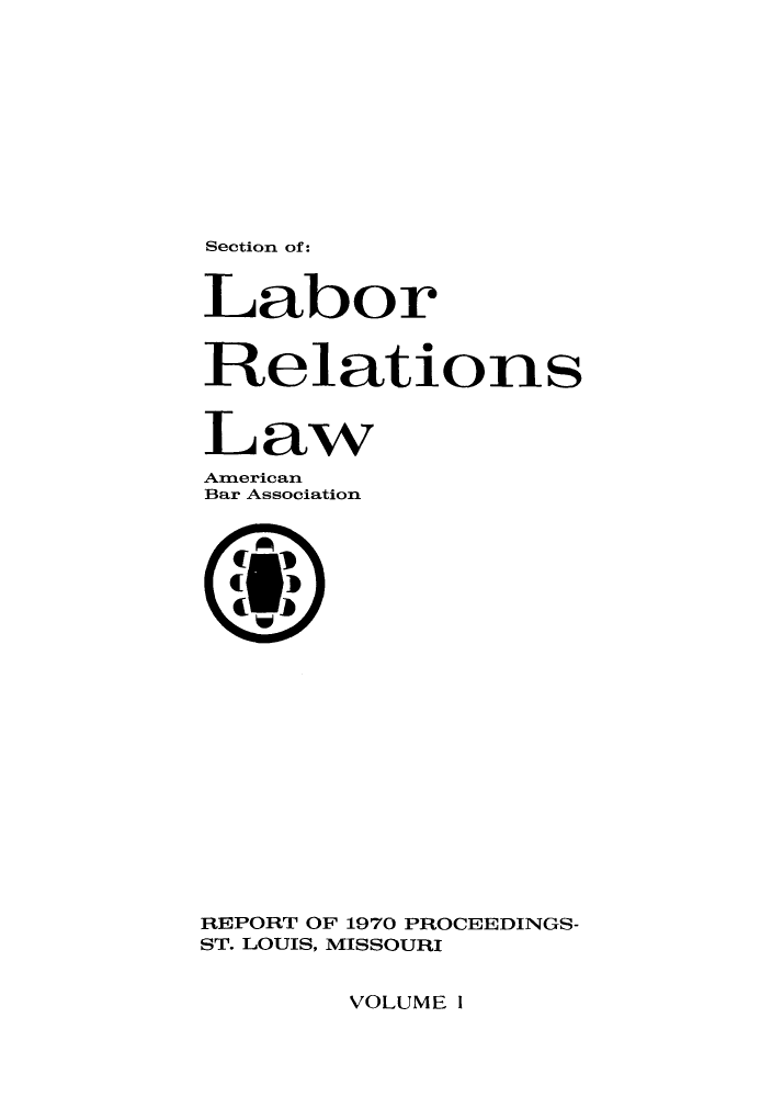 handle is hein.journals/labolata1 and id is 1 raw text is: Section of:

Labor
Relations
Law
American
Bar Association
REPORT OF 1970 PROCEEDINGS-
ST. LOUIS, MISSOURI

VOLUME I


