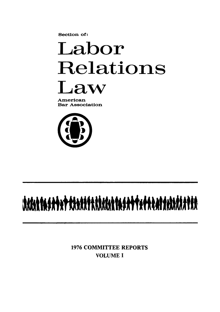 handle is hein.journals/labolata14 and id is 1 raw text is: Section of:

Labor
Relations
Law
American
Bar Association
41*1
1976 COMMITTEE REPORTS
VOLUME I


