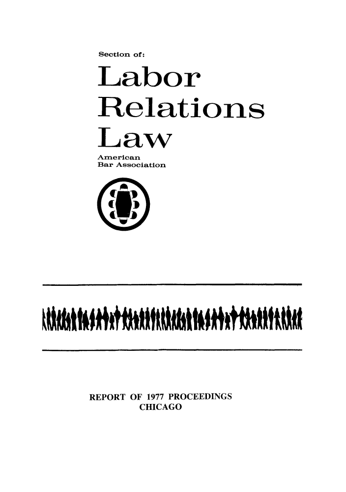 handle is hein.journals/labolata19 and id is 1 raw text is: Section of:

Labor
Relations
Law
American
Bar Association
REPORT OF 1977 PROCEEDINGS
CHICAGO


