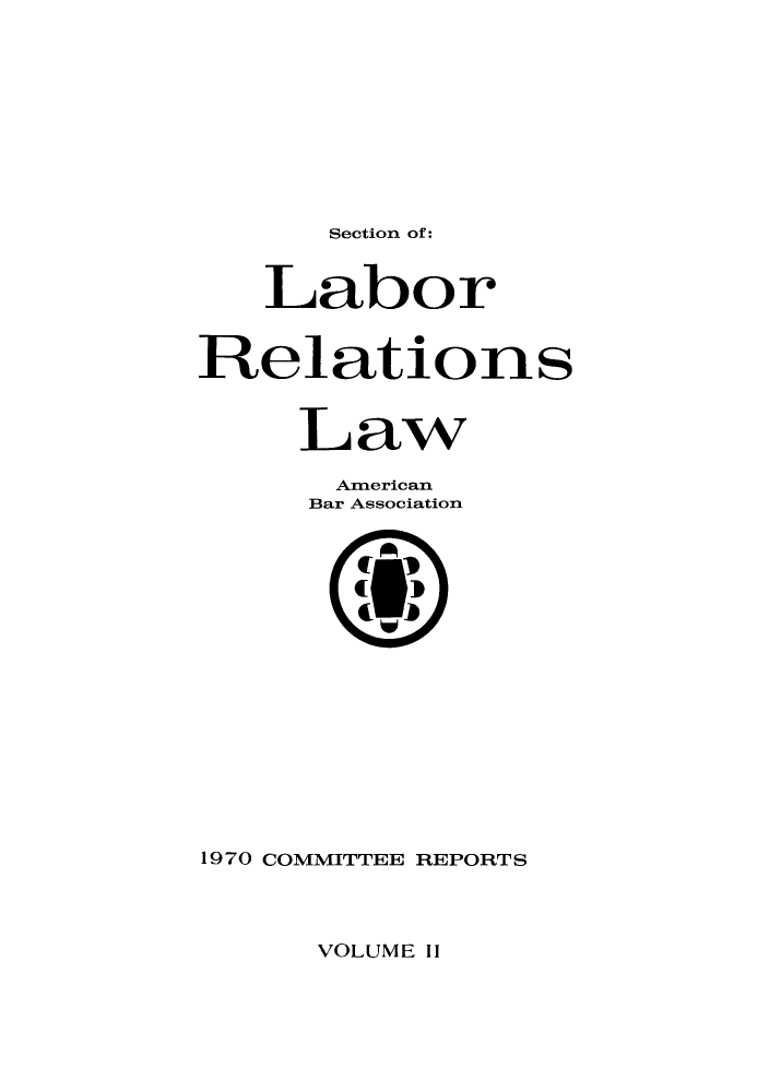 handle is hein.journals/labolata2 and id is 1 raw text is: Section of:

Labor
Relations
Law
American
Bar Association
1970 COMMITTEE REPORTS

VOLUME II


