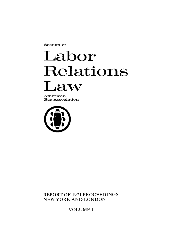 handle is hein.journals/labolata3 and id is 1 raw text is: Section of :

Labor
Relations
Law
American
Bar Association
REPORT OF 1971 PROCEEDINGS
NEW YORK AND LONDON

VOLUME I


