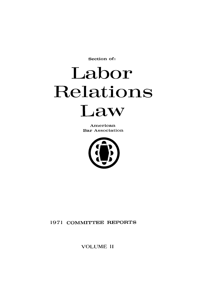 handle is hein.journals/labolata4 and id is 1 raw text is: Section of:

Labor
Relations
Law
American
Bar Association
1971 COMMITTEE REPORTS

VOLUME II


