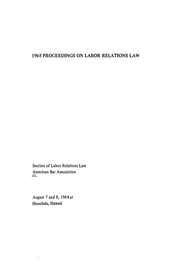 handle is hein.journals/labolata41 and id is 1 raw text is: 1968 PROCEEDINGS ON LABOR RELATIONS LAW

Section of Labor Relations Law
American Bar Association
August 7 and 8, 1968at
Honolulu, Hawaii


