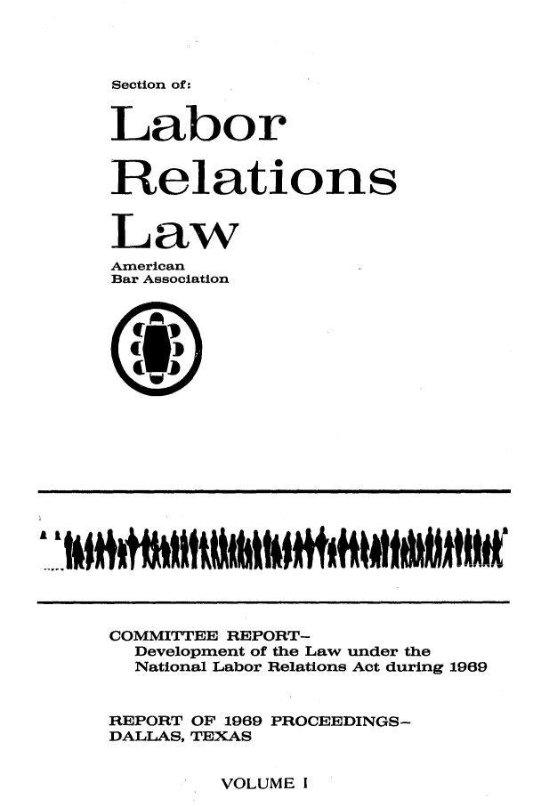 handle is hein.journals/labolata42 and id is 1 raw text is: Section of:

Labor
Relations
Law
American
Bar Association
COMMITTEE REPORT-
Development of the Law under the
National Labor Relations Act during 1969
REPORT OF 1969 PROCEEDINGS-
DALLAS, TEXAS

VOLUME I


