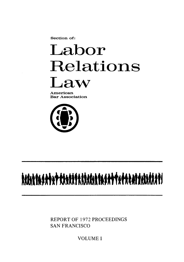 handle is hein.journals/labolata5 and id is 1 raw text is: Section of:

Labor
Relations
Law
American
Bar Association

REPORT OF 1972
SAN FRANCISCO

PROCEEDINGS

VOLUME I


