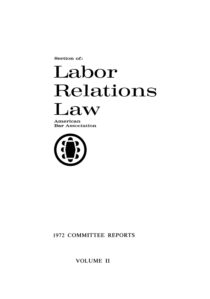 handle is hein.journals/labolata6 and id is 1 raw text is: Section of:

Labor
Relations
Law
Anerican
Bar Association
1972 COMMITTEE REPORTS

VOLUME II


