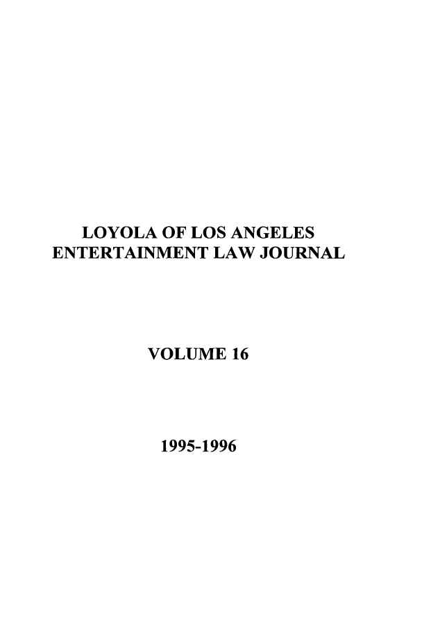 handle is hein.journals/laent16 and id is 1 raw text is: LOYOLA OF LOS ANGELES
ENTERTAINMENT LAW JOURNAL
VOLUME 16
1995-1996


