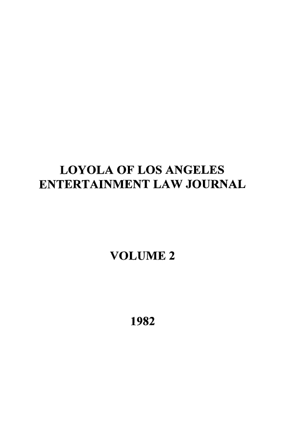 handle is hein.journals/laent2 and id is 1 raw text is: LOYOLA OF LOS ANGELES
ENTERTAINMENT LAW JOURNAL
VOLUME 2
1982


