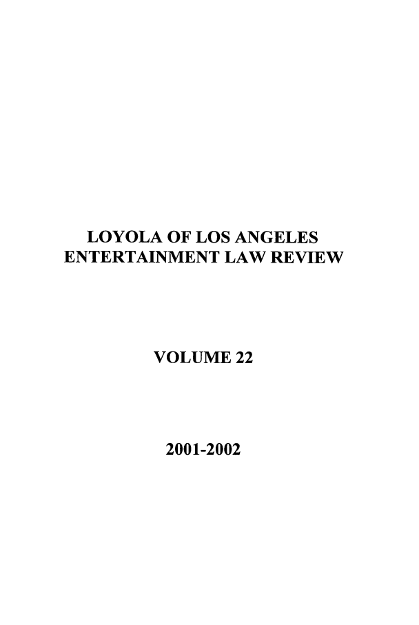 handle is hein.journals/laent22 and id is 1 raw text is: LOYOLA OF LOS ANGELES
ENTERTAINMENT LAW REVIEW
VOLUME 22
2001-2002


