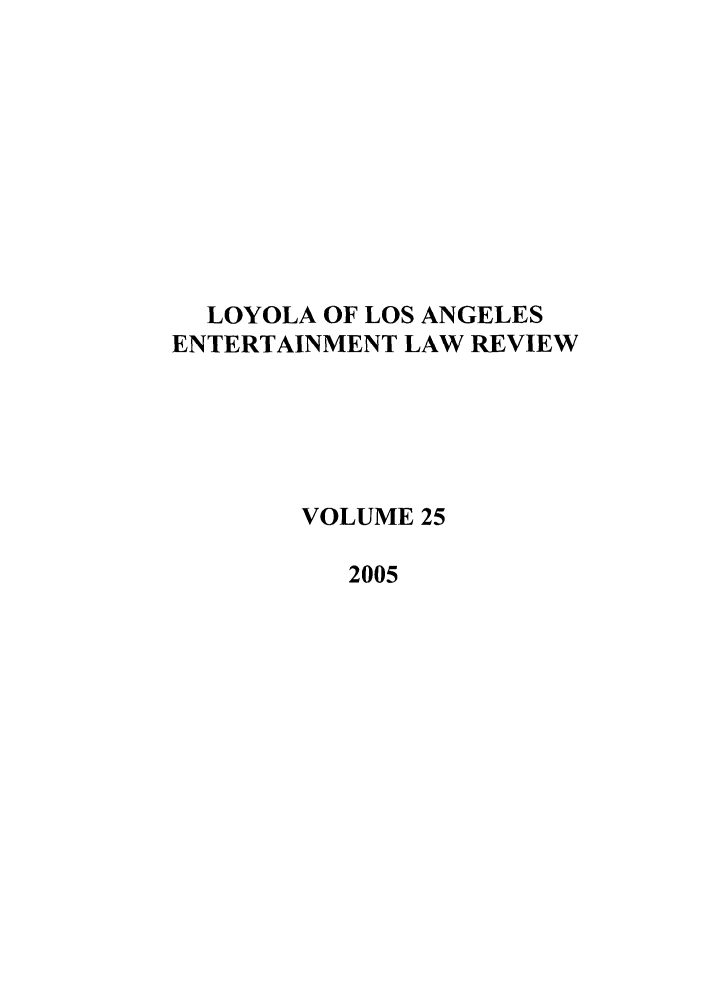 handle is hein.journals/laent25 and id is 1 raw text is: LOYOLA OF LOS ANGELES
ENTERTAINMENT LAW REVIEW
VOLUME 25
2005


