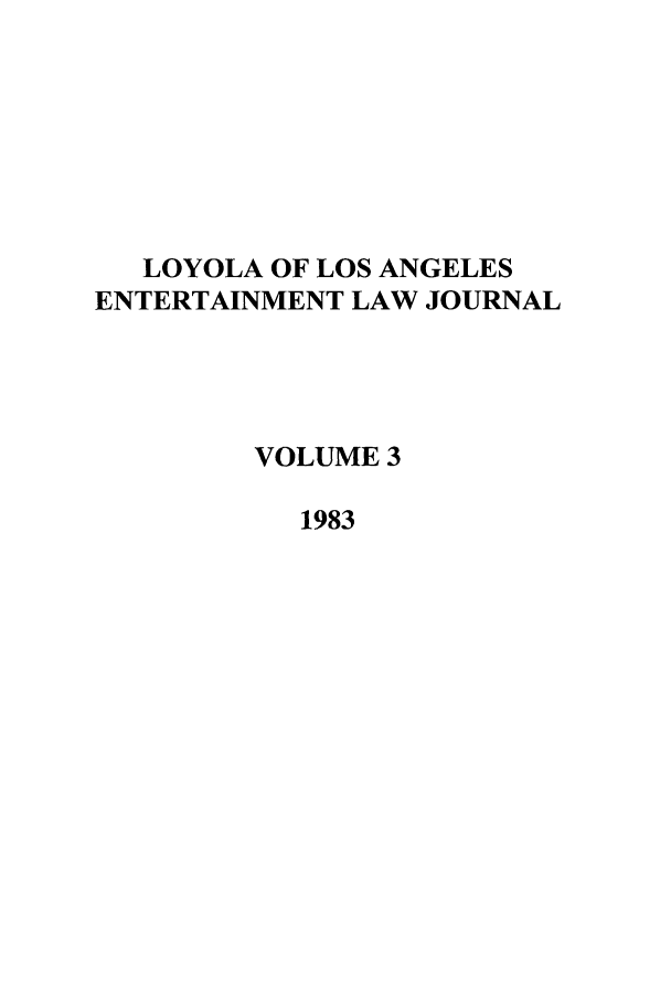 handle is hein.journals/laent3 and id is 1 raw text is: LOYOLA OF LOS ANGELES
ENTERTAINMENT LAW JOURNAL
VOLUME 3
1983



