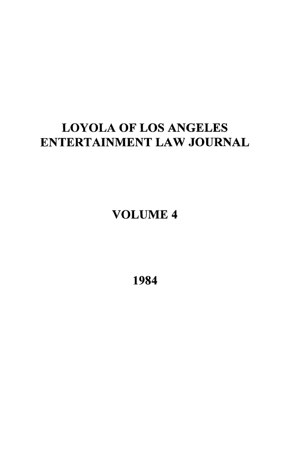 handle is hein.journals/laent4 and id is 1 raw text is: LOYOLA OF LOS ANGELES
ENTERTAINMENT LAW JOURNAL
VOLUME 4
1984


