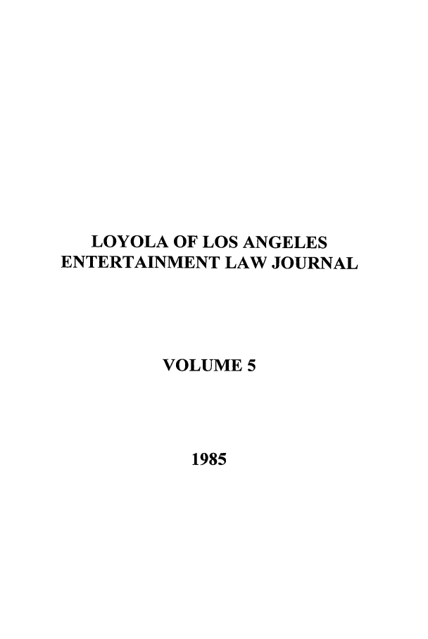 handle is hein.journals/laent5 and id is 1 raw text is: LOYOLA OF LOS ANGELES
ENTERTAINMENT LAW JOURNAL
VOLUME 5
1985


