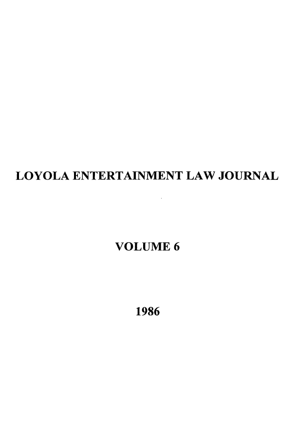handle is hein.journals/laent6 and id is 1 raw text is: LOYOLA ENTERTAINMENT LAW JOURNAL
VOLUME 6
1986


