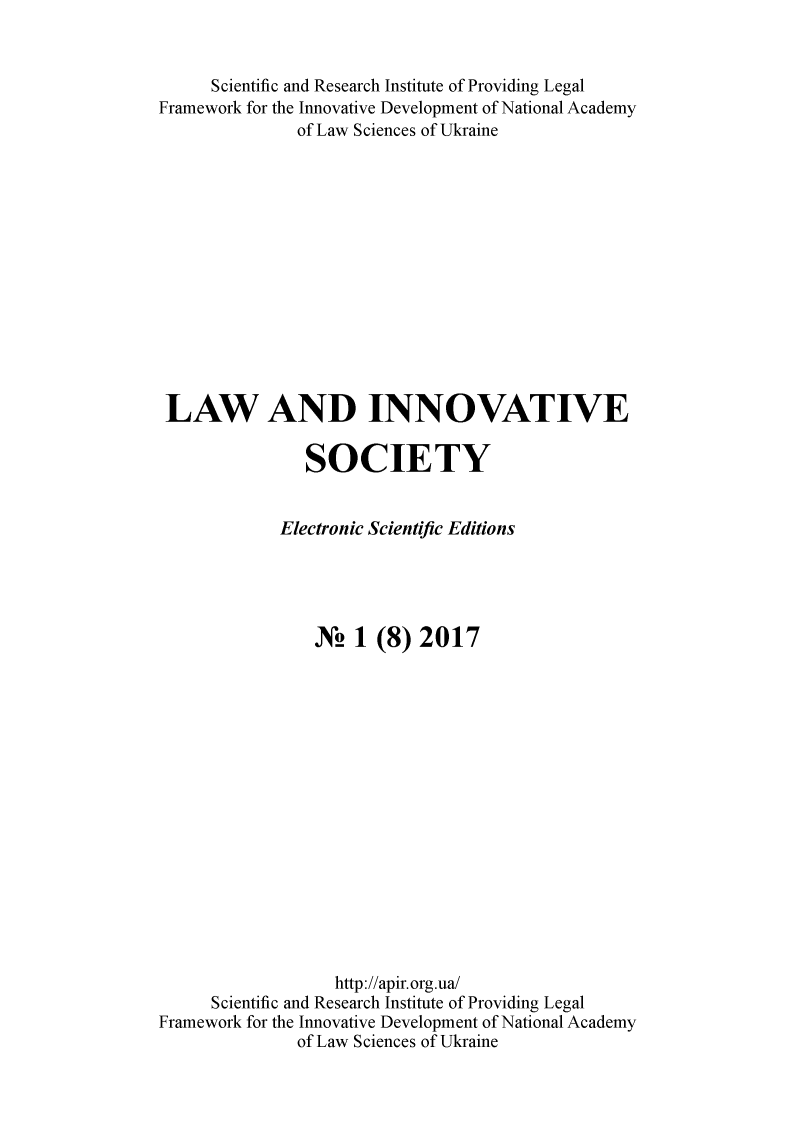 handle is hein.journals/lainnos2017 and id is 1 raw text is: 


      Scientific and Research Institute of Providing Legal
Framework for the Innovative Development of National Academy
               of Law Sciences of Ukraine














 LAW AND INNOVATIVE

               SOCIETY


             Electronic Scientific Editions





                X!   1 (8) 2017

















                   http://apir.org.ua/
      Scientific and Research Institute of Providing Legal
Framework for the Innovative Development of National Academy
               of Law Sciences of Ukraine



