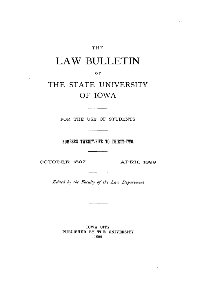 handle is hein.journals/lawbultn27 and id is 1 raw text is: THE

LAW BULLETIN
0OF
THE STATE UNIVERSITY

OF IOWA
FOR THE USE OF STUDENTS
NUMBERS TWENiTY-FIVE TO THIRTY-TWO.

OCTOB1EIR 1897

APR'iILl 1899

Edited by the Faculty of the Law Department
IOWA CITY
PUBLISHED BY THE UNIVERSITY
1899


