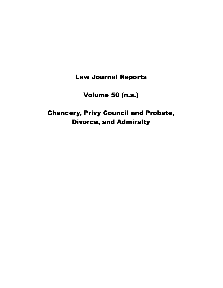 handle is hein.journals/lawjrnl282 and id is 1 raw text is: 









       Law Journal Reports

         Volume 50 (n.s.)

Chancery, Privy Council and Probate,
      Divorce, and Admiralty


