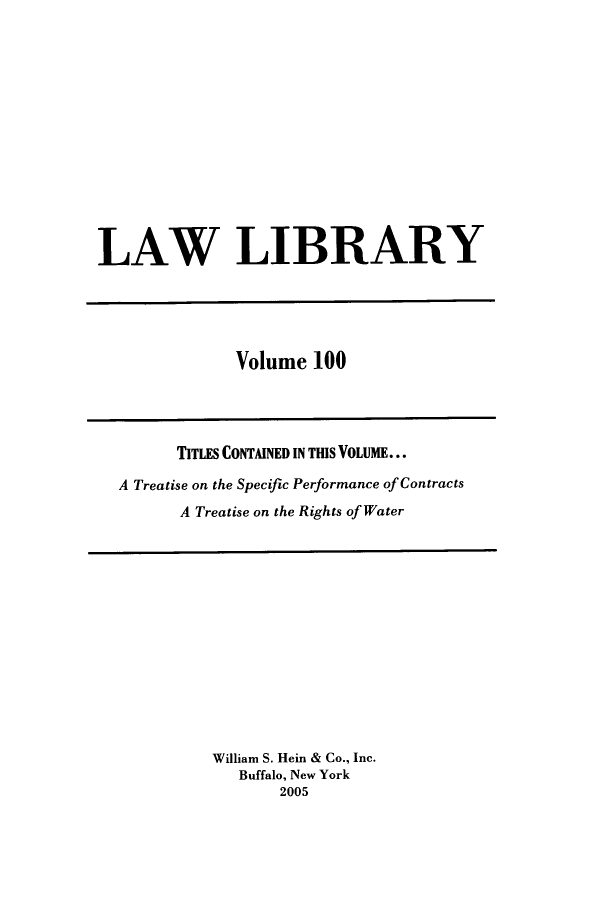 handle is hein.journals/lawlib100 and id is 1 raw text is: LAW LIBRARY

Volume 100

TITLES CONTAINED IN THIS VOLUME...
A Treatise on the Specific Performance of Contracts
A Treatise on the Rights of Water

William S. Hein & Co., Inc.
Buffalo, New York
2005


